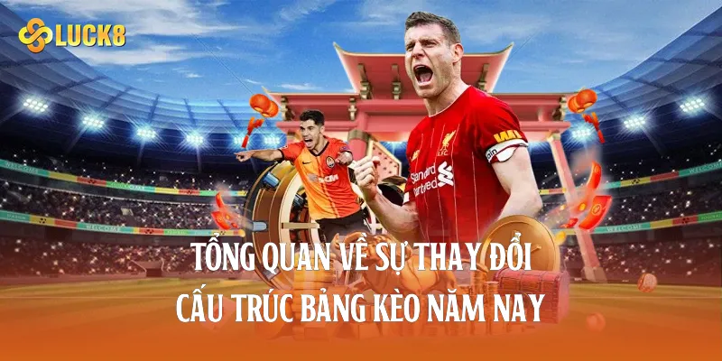 Tổng quan về sự thay đổi cấu trúc bảng kèo năm nay